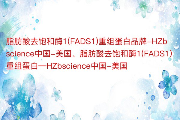 脂肪酸去饱和酶1(FADS1)重组蛋白品牌-HZbscience中国-美国、脂肪酸去饱和酶1(FADS1)重组蛋白—HZbscience中国-美国